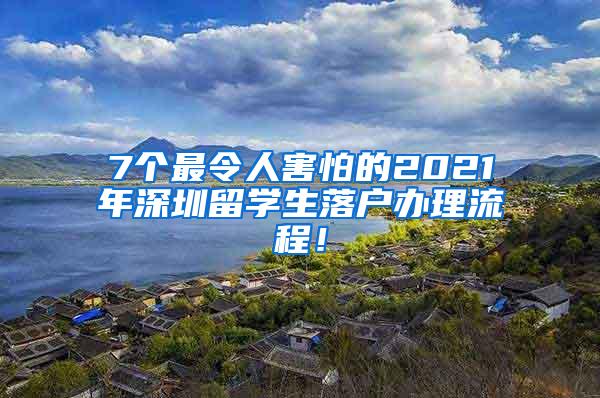 7个最令人害怕的2021年深圳留学生落户办理流程！