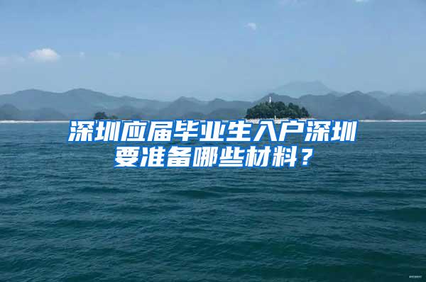 深圳应届毕业生入户深圳要准备哪些材料？