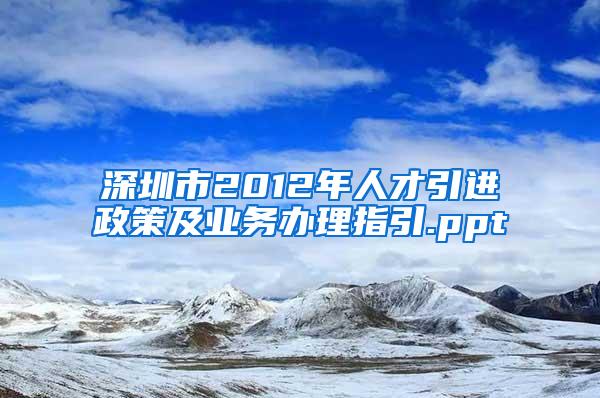 深圳市2012年人才引进政策及业务办理指引.ppt