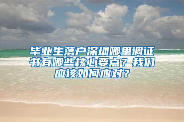 毕业生落户深圳哪里调证书有哪些核心要点？我们应该如何应对？