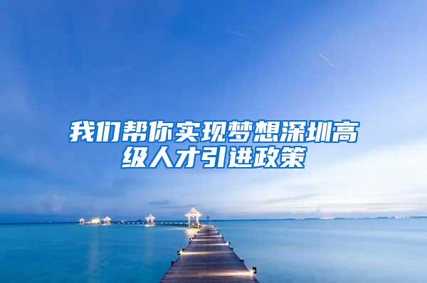 我们帮你实现梦想深圳高级人才引进政策