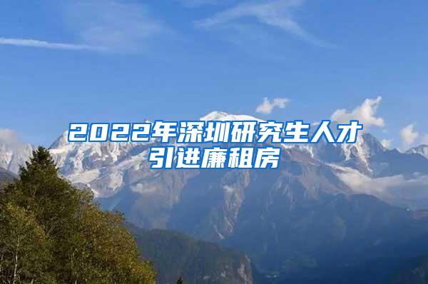 2022年深圳研究生人才引进廉租房