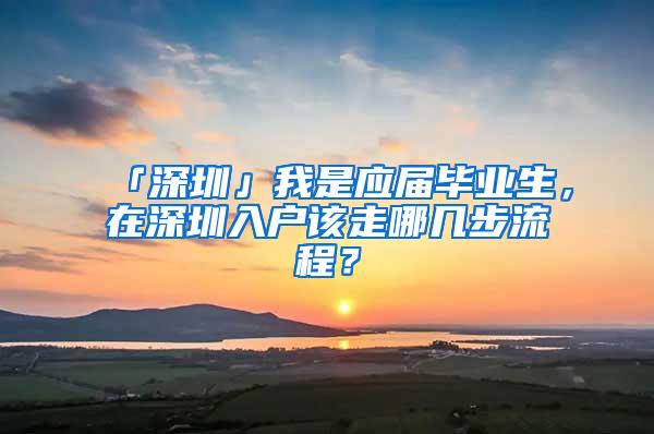 「深圳」我是应届毕业生，在深圳入户该走哪几步流程？