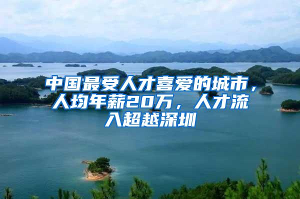 中国最受人才喜爱的城市，人均年薪20万，人才流入超越深圳