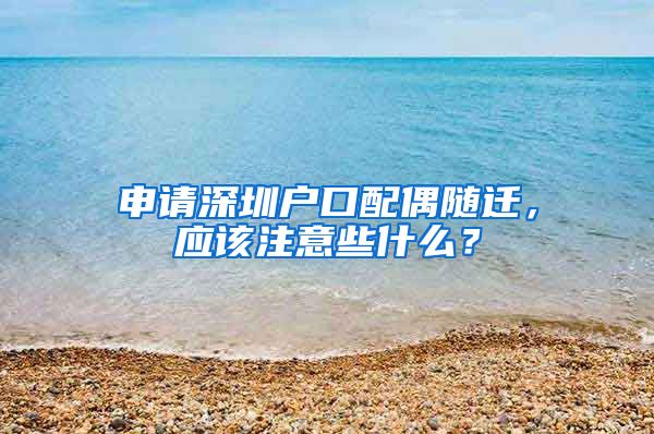 申请深圳户口配偶随迁，应该注意些什么？