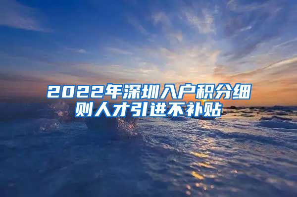 2022年深圳入户积分细则人才引进不补贴