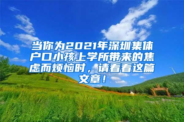 当你为2021年深圳集体户口小孩上学所带来的焦虑而烦恼时，请看看这篇文章！