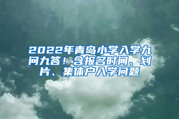 2022年青岛小学入学九问九答！含报名时间、划片、集体户入学问题