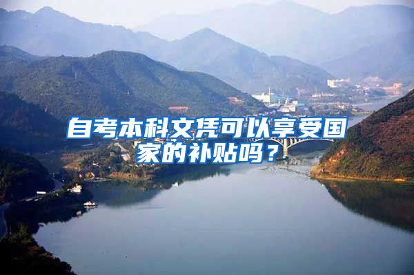 自考本科文凭可以享受国家的补贴吗？