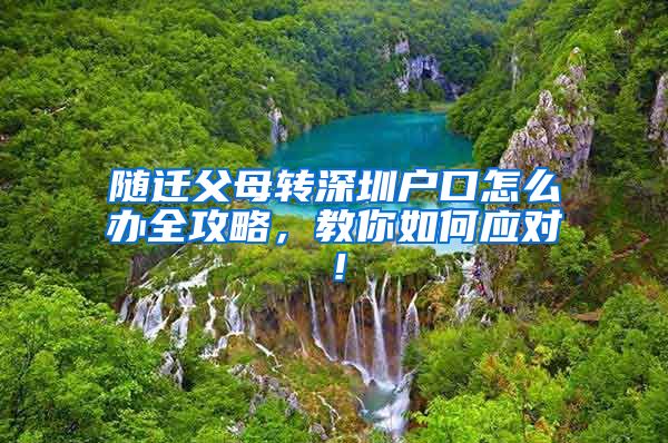 随迁父母转深圳户口怎么办全攻略，教你如何应对！