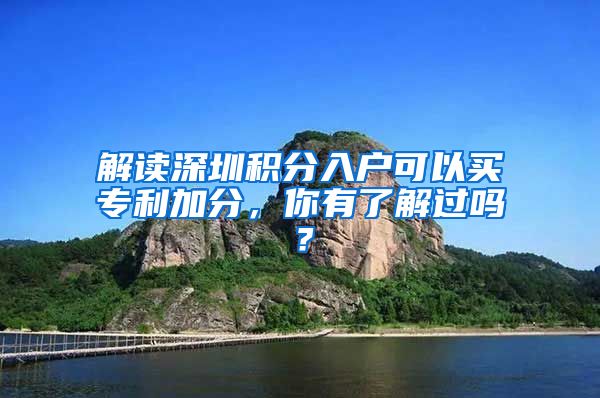 解读深圳积分入户可以买专利加分，你有了解过吗？