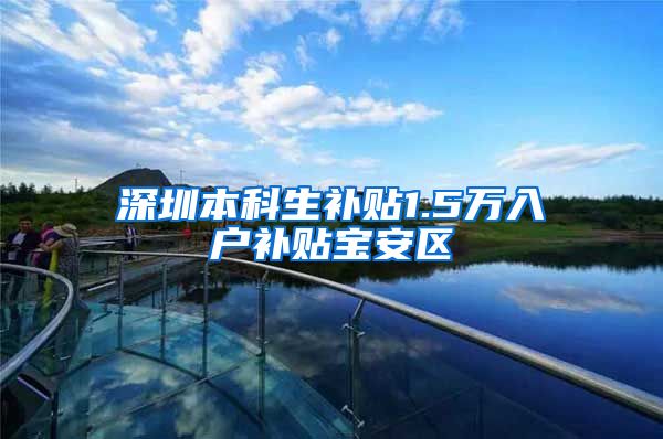 深圳本科生补贴1.5万入户补贴宝安区