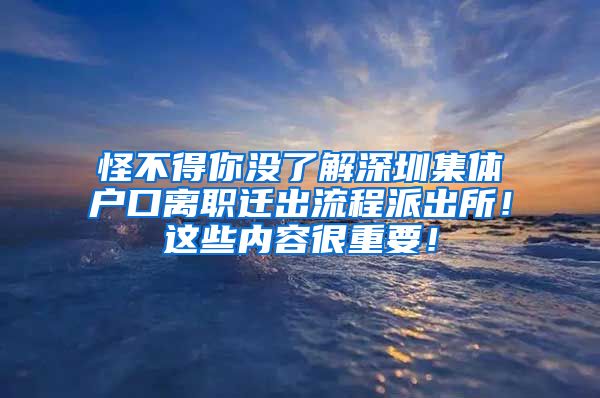 怪不得你没了解深圳集体户口离职迁出流程派出所！这些内容很重要！