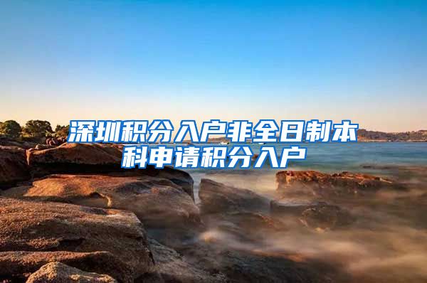 深圳积分入户非全日制本科申请积分入户