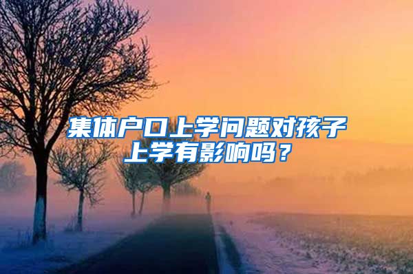 集体户口上学问题对孩子上学有影响吗？