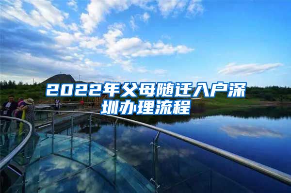 2022年父母随迁入户深圳办理流程