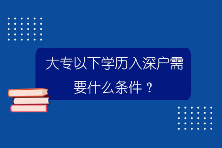 大专以下学历入深户需要什么条件？.jpg