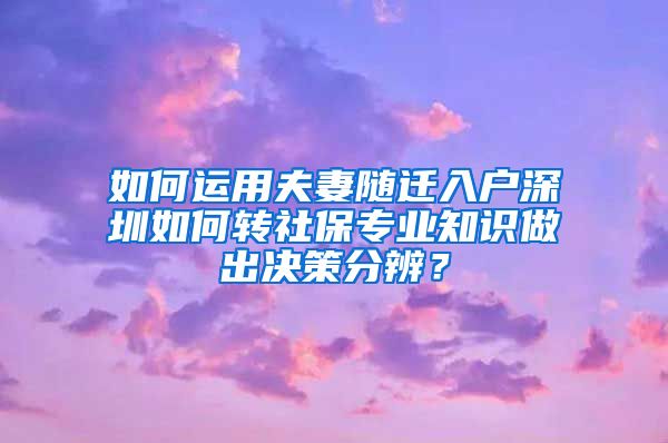 如何运用夫妻随迁入户深圳如何转社保专业知识做出决策分辨？