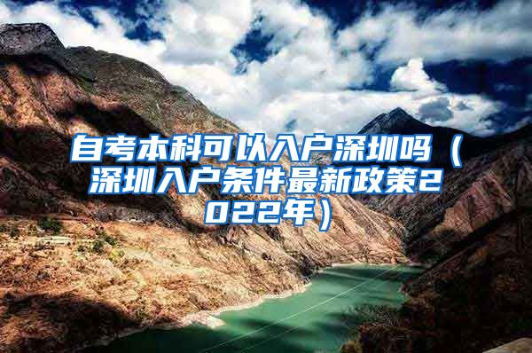 自考本科可以入户深圳吗（深圳入户条件最新政策2022年）