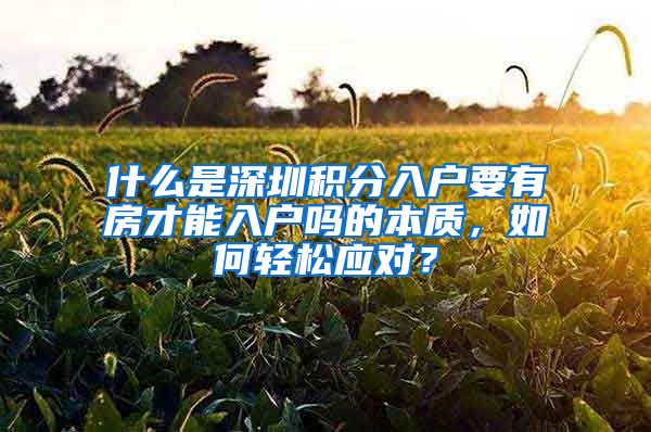 什么是深圳积分入户要有房才能入户吗的本质，如何轻松应对？