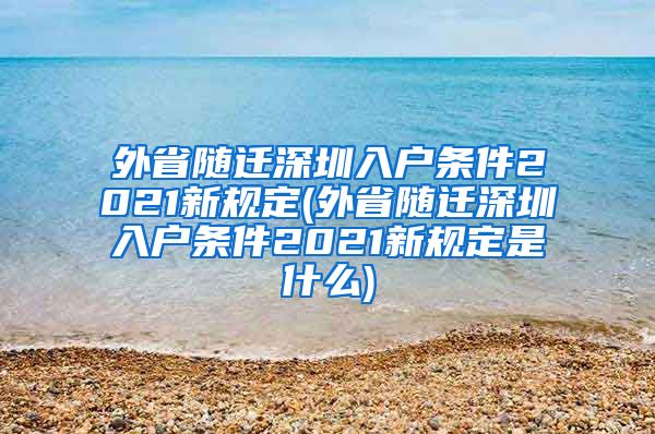 外省随迁深圳入户条件2021新规定(外省随迁深圳入户条件2021新规定是什么)