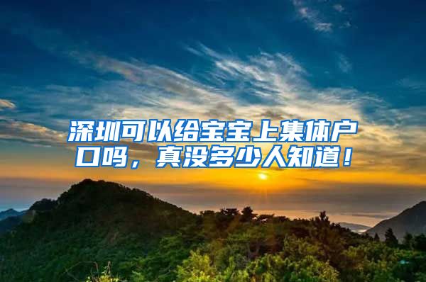 深圳可以给宝宝上集体户口吗，真没多少人知道！