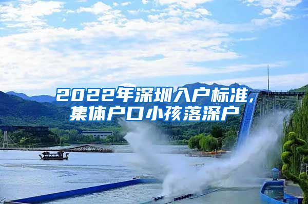 2022年深圳入户标准,集体户口小孩落深户