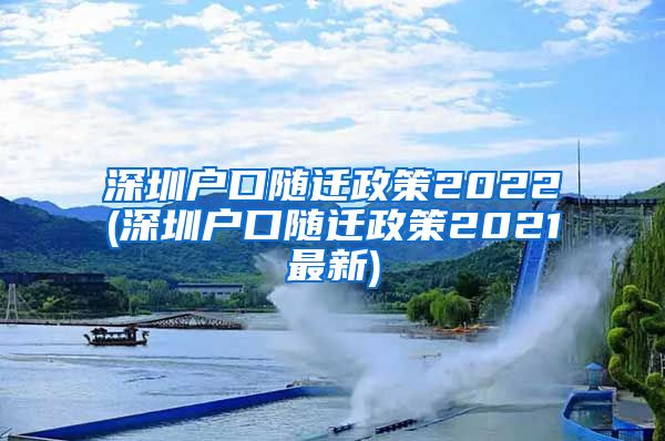 深圳户口随迁政策2022(深圳户口随迁政策2021最新)