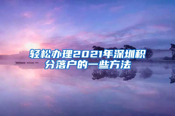 轻松办理2021年深圳积分落户的一些方法