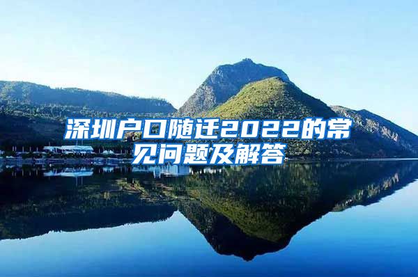 深圳户口随迁2022的常见问题及解答