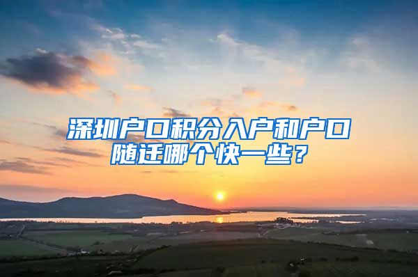 深圳户口积分入户和户口随迁哪个快一些？