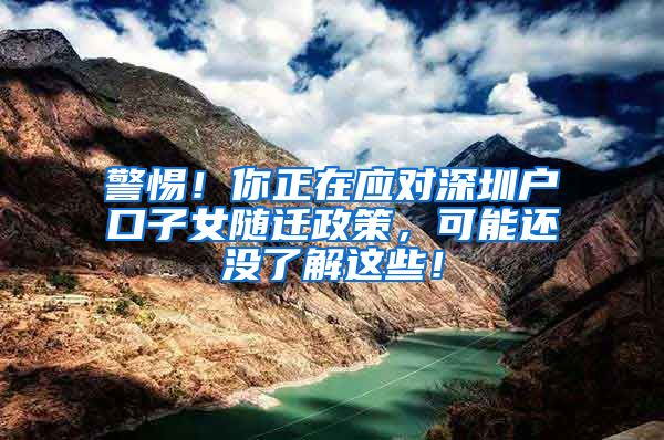 警惕！你正在应对深圳户口子女随迁政策，可能还没了解这些！