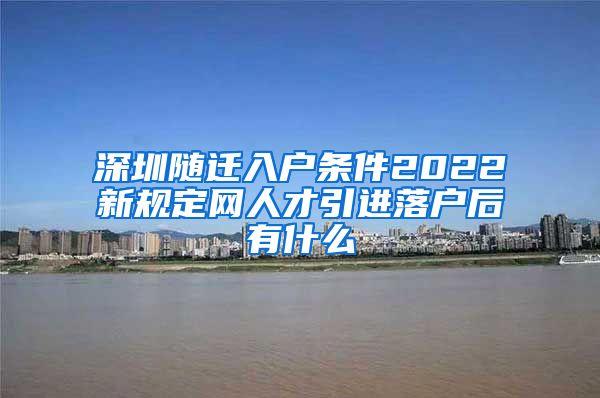 深圳随迁入户条件2022新规定网人才引进落户后有什么