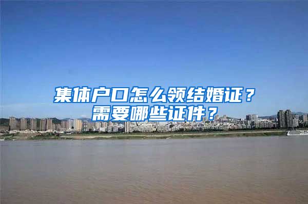 集体户口怎么领结婚证？需要哪些证件？