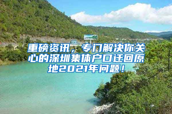 重磅资讯，专门解决你关心的深圳集体户口迁回原地2021年问题！