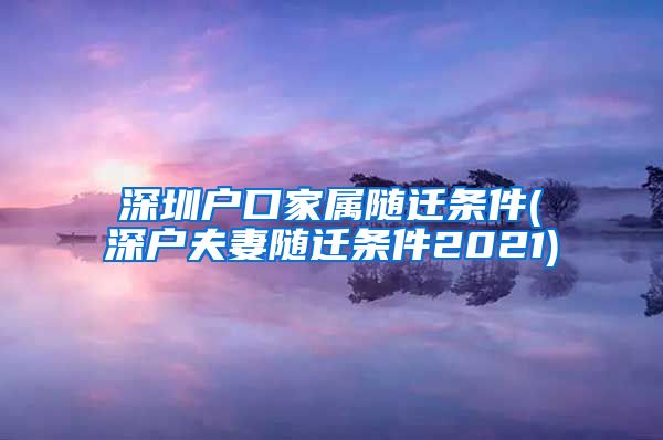 深圳户口家属随迁条件(深户夫妻随迁条件2021)