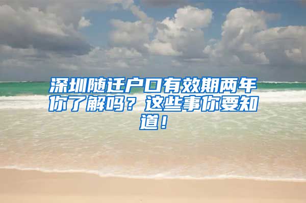 深圳随迁户口有效期两年你了解吗？这些事你要知道！