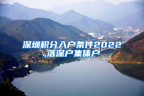 深圳积分入户条件2022,落深户集体户