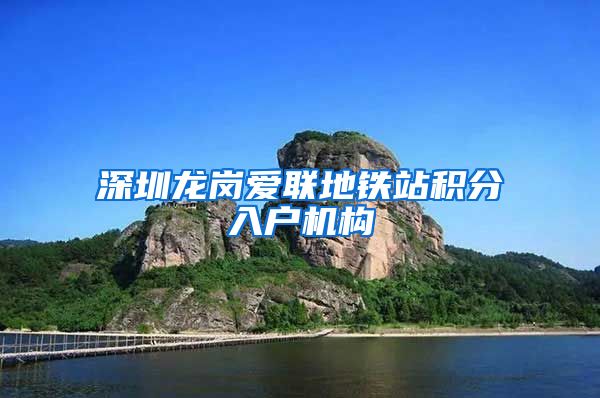 深圳龙岗爱联地铁站积分入户机构