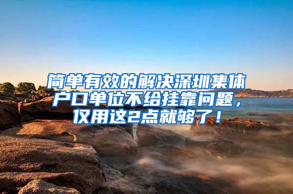 简单有效的解决深圳集体户口单位不给挂靠问题，仅用这2点就够了！