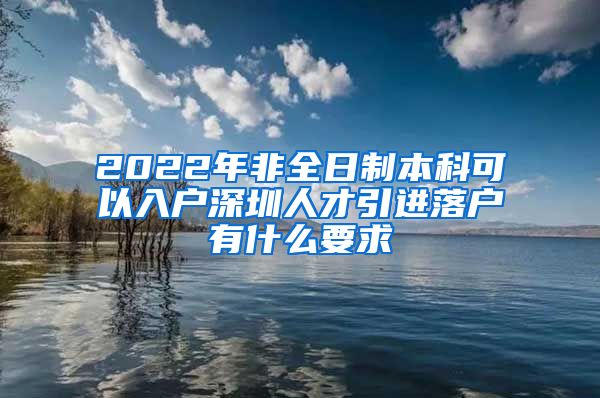 2022年非全日制本科可以入户深圳人才引进落户有什么要求