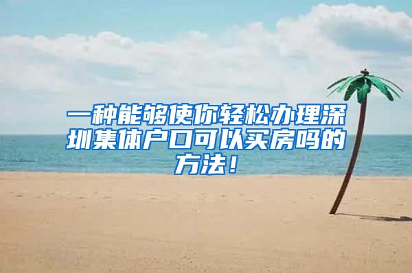 一种能够使你轻松办理深圳集体户口可以买房吗的方法！