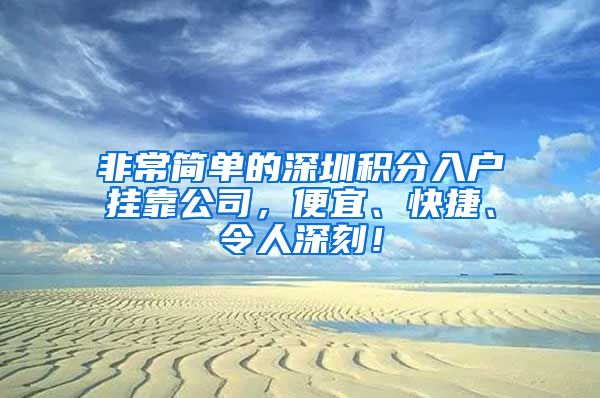 非常简单的深圳积分入户挂靠公司，便宜、快捷、令人深刻！