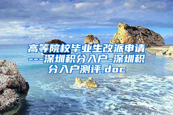 高等院校毕业生改派申请---深圳积分入户-深圳积分入户测评.doc