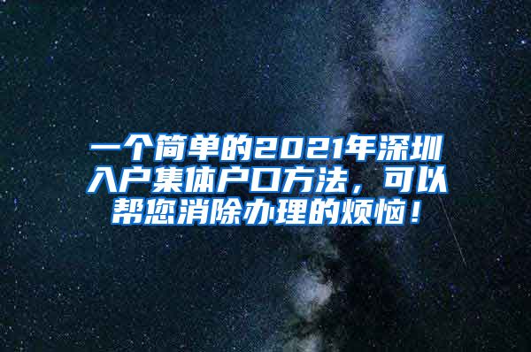 一个简单的2021年深圳入户集体户口方法，可以帮您消除办理的烦恼！