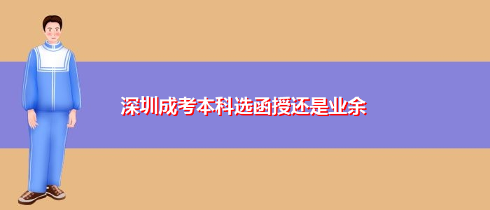 深圳成考本科选函授还是业余