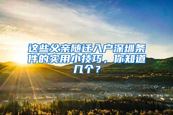 这些父亲随迁入户深圳条件的实用小技巧，你知道几个？