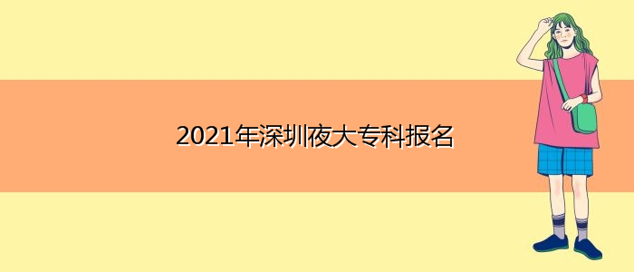 2021年深圳夜大专科报名