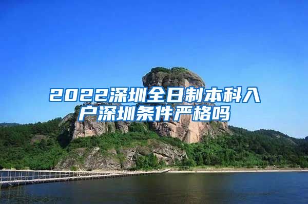 2022深圳全日制本科入户深圳条件严格吗