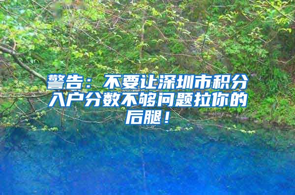 警告：不要让深圳市积分入户分数不够问题拉你的后腿！